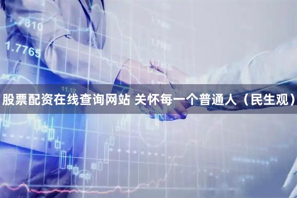 股票配资在线查询网站 关怀每一个普通人（民生观）
