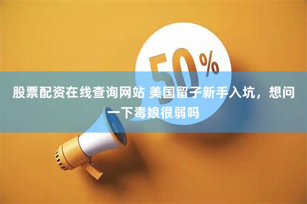 股票配资在线查询网站 美国留子新手入坑，想问一下毒娘很弱吗