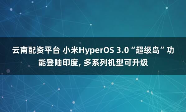 云南配资平台 小米HyperOS 3.0“超级岛”功能登陆印度, 多系列机型可升级