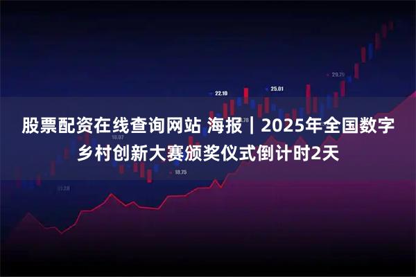 股票配资在线查询网站 海报｜2025年全国数字乡村创新大赛颁奖仪式倒计时2天