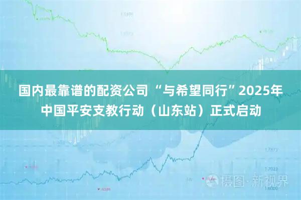 国内最靠谱的配资公司 “与希望同行”2025年中国平安支教行动（山东站）正式启动