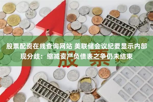 股票配资在线查询网站 美联储会议纪要显示内部现分歧：缩减资产负债表之争仍未结束
