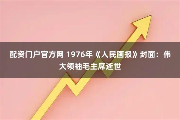 配资门户官方网 1976年《人民画报》封面：伟大领袖毛主席逝世
