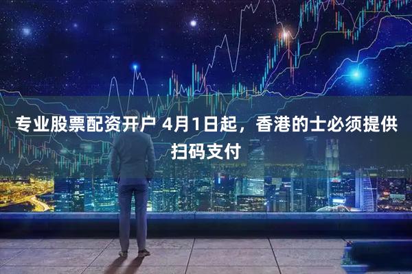 专业股票配资开户 4月1日起，香港的士必须提供扫码支付