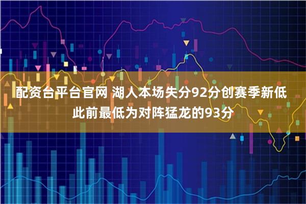 配资台平台官网 湖人本场失分92分创赛季新低 此前最低为对阵猛龙的93分