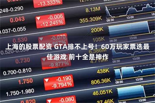 上海的股票配资 GTA排不上号！60万玩家票选最佳游戏 前十全是神作